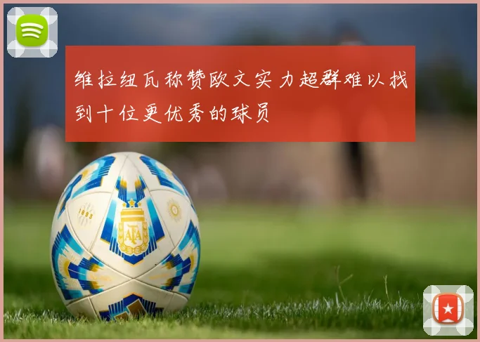 维拉纽瓦称赞欧文实力超群难以找到十位更优秀的球员