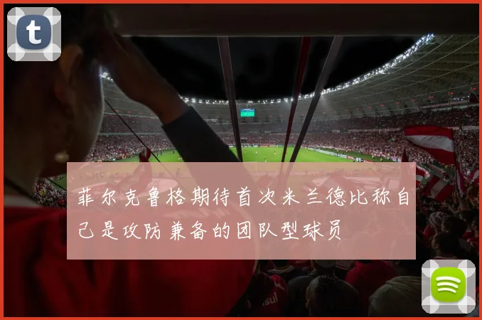 菲尔克鲁格期待首次米兰德比称自己是攻防兼备的团队型球员